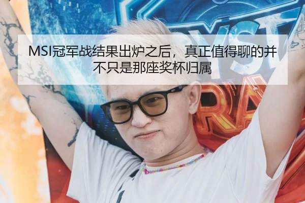 MSI冠军战结果出炉之后，真正值得聊的并不只是那座奖杯归属