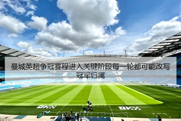 曼城英超争冠赛程进入关键阶段每一轮都可能改写冠军归属