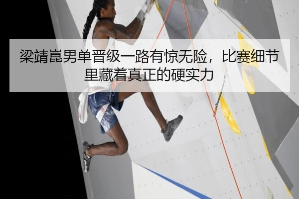 梁靖崑男单晋级一路有惊无险，比赛细节里藏着真正的硬实力